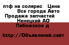 птф на солярис › Цена ­ 1 500 - Все города Авто » Продажа запчастей   . Ненецкий АО,Лабожское д.
